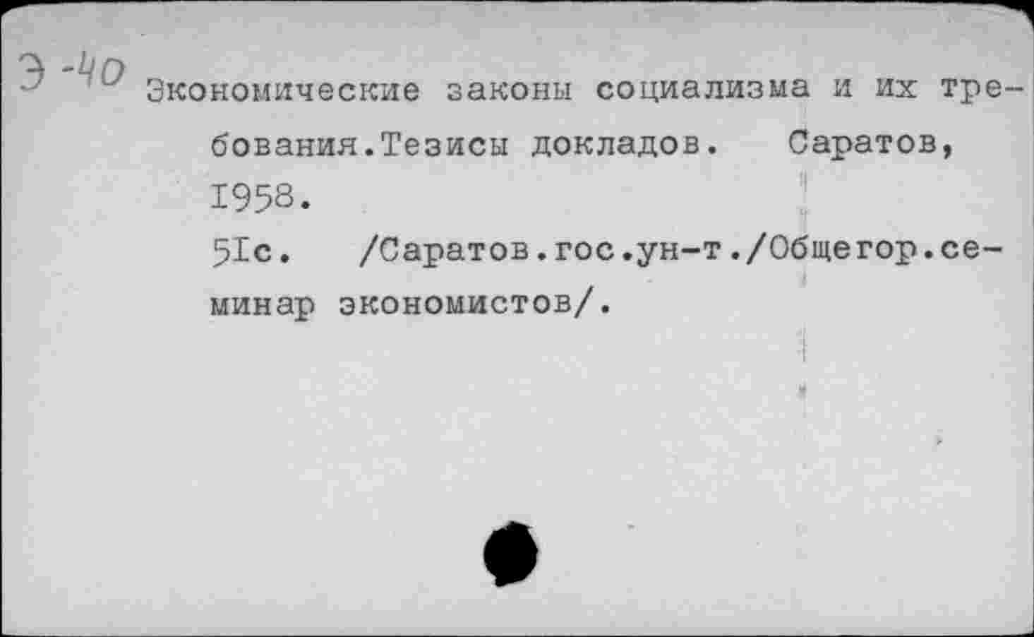 ﻿З-Чо
Экономические законы социализма и их тре-
бования. Тезисы докладов. Саратов, 1958.
51с.	/Саратов.гос.ун-т./Общегор.се-
минар экономистов/.
И